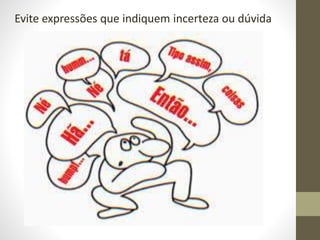 Evite expressões que indiquem incerteza ou dúvida
 