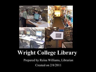 Wright College Library
  Prepared by Reina Williams, Librarian
          Created on 2/8/2011
 