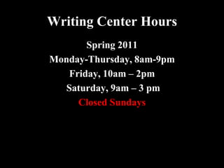 Writing Center Hours
       Spring 2011
Monday-Thursday, 8am-9pm
   Friday, 10am – 2pm
  Saturday, 9am – 3 pm
     Closed Sundays
 