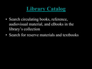 Library Catalog
• Search circulating books, reference,
  audiovisual material, and eBooks in the
  library’s collection
• Search for reserve materials and textbooks
 
