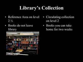 Library’s Collection
• Reference Area on level   • Circulating collection
  2½                          on level 2
• Books do not leave        • Books you can take
  library                     home for two weeks
 