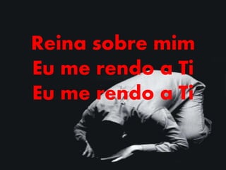 Reina sobre mim
Eu me rendo a Ti
Eu me rendo a Ti
 