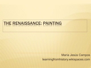 THE RENAISSANCE: PAINTING
María Jesús Campos
learningfromhistory.wikispaces.com
 