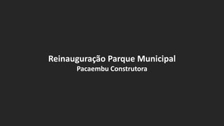 Reinauguração Parque Municipal
Pacaembu Construtora
 