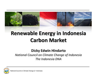 Renewable Energy in Indonesia
      Carbon Market
                              Dicky Edwin Hindarto
      National Council on Climate Change of Indonesia
                    The Indonesia DNA


National Council on Climate Change of Indonesia
 
