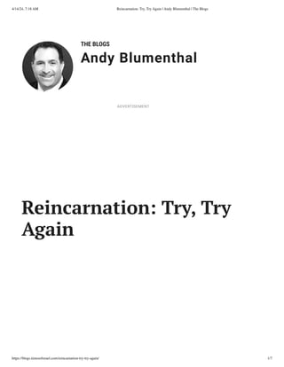 4/14/24, 7:18 AM Reincarnation: Try, Try Again | Andy Blumenthal | The Blogs
https://blogs.timesofisrael.com/reincarnation-try-try-again/ 1/7
THE BLOGS
Andy Blumenthal
Leadership With Heart
Reincarnation: Try, Try
Again
ADVERTISEMENT
 
