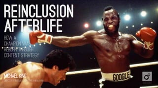 REINCLUSION
AFTERLIFE
How a
champion was
reborn through
content strategy


michael King
Director of inbound marketing @ipullrank
                                           @iacquire
 