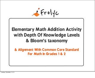 Elementary Math Addition Activity
with Depth Of Knowledge Levels
& Bloom’s taxonomy
& Alignment With Common Core Standard
For Math In Grades 1 & 2

Tuesday, December 10, 13

 