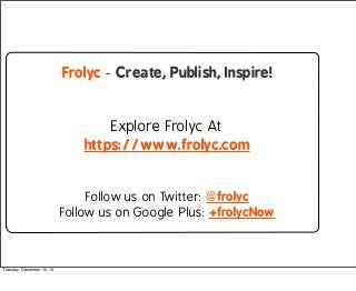 Frolyc - Create, Publish, Inspire!

Explore Frolyc At
https://www.frolyc.com
Follow us on Twitter: @frolyc
Follow us on Go...