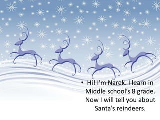 • Hi! I’m Narek. I learn in
Middle school’s 8 grade.
Now I will tell you about
Santa’s reindeers.
 