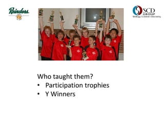Who taught them?
• Participation trophies
• Y Winners
 