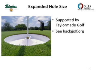 Expanded Hole Size
• Supported by
Taylormade Golf
• See hackgolf.org
32
 