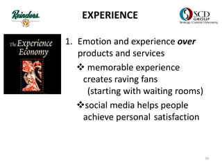EXPERIENCE
1. Emotion and experience over
products and services
 memorable experience
creates raving fans
(starting with waiting rooms)
social media helps people
achieve personal satisfaction
39
 
