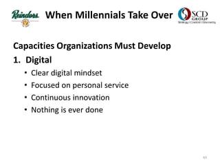 When Millennials Take Over
Capacities Organizations Must Develop
1. Digital
• Clear digital mindset
• Focused on personal service
• Continuous innovation
• Nothing is ever done
43
 