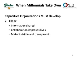 When Millennials Take Over
Capacities Organizations Must Develop
2. Clear
• Information shared
• Collaboration improves lives
• Make it visible and transparent
44
 