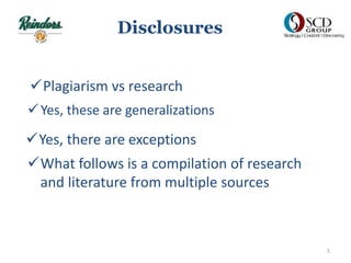 Disclosures
Yes, these are generalizations
Yes, there are exceptions
What follows is a compilation of research
and literature from multiple sources
Plagiarism vs research
5
 