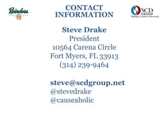 Steve Drake
President
10564 Carena Circle
Fort Myers, FL 33913
(314) 239-9464
CONTACT
INFORMATION
steve@scdgroup.net
@stevedrake
@causeaholic
 