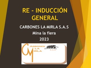 RE - INDUCCIÓN
GENERAL
CARBONES LA MIRLA S.A.S
Mina la fiera
2023
 