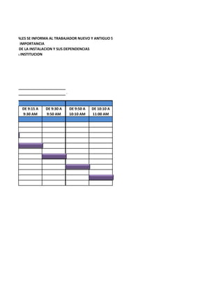 INDUCCION


POR LOS CUALES SE INFORMA AL TRABAJADOR NUEVO Y ANTIGUO SOBRE
RA DE GRAN IMPORTANCIA
ULTURALES DE LA INSTALACION Y SUS DEPENDENCIAS
TICAS DE LA INSTITUCION




                                    .


            DE 9:15 A   DE 9:30 A       DE 9:50 A   DE 10:10 A
            9:30 AM     9:50 AM         10:10 AM    11:00 AM
 