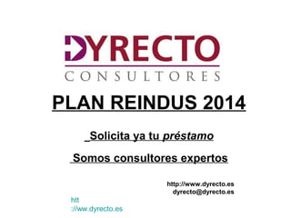 PLAN REINDUS 2014
Solicita ya tu préstamo
Somos consultores expertos
http://www.dyrecto.es
dyrecto@dyrecto.es
htt
://ww.dyrecto.es
 