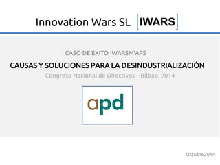 Congreso Nacional de Directivos – Bilbao, 2014
CAUSAS Y SOLUCIONES PARA LA DESINDUSTRIALIZACIÓN
Octubre2014
IWARSInnovation Wars SL
CASO DE ÉXITO IWARSM’APS
 