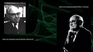 https://en.wikipedia.org/wiki/Moses_Abramovitz
https://en.wikipedia.org/wiki/Milton_Friedman
 