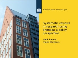 Systematic reviews
in research using
animals; a policy
perspective.

Henk Reinen
Ingrid Hartgers
 
