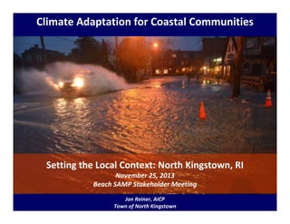 Climate Adaptation for Coastal Communities

Setting the Local Context: North Kingstown, RI
November 25, 2013
Beach SAMP Stakeholder Meeting
Jon Reiner, AICP
Town of North Kingstown

 