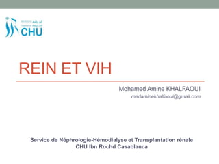 REIN ET VIH
Mohamed Amine KHALFAOUI
medaminekhalfaoui@gmail.com
Service de Néphrologie-Hémodialyse et Transplantation rénale
CHU Ibn Rochd Casablanca
 