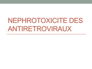 NEPHROTOXICITE DES
ANTIRETROVIRAUX
 