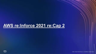 © 2021, Amazon Web Services, Inc. or its affiliates. All rights reserved.
© 2021, Amazon Web Services, Inc. or its affiliates. All rights reserved.
AWS re:Inforce 2021 re:Cap 2
 
