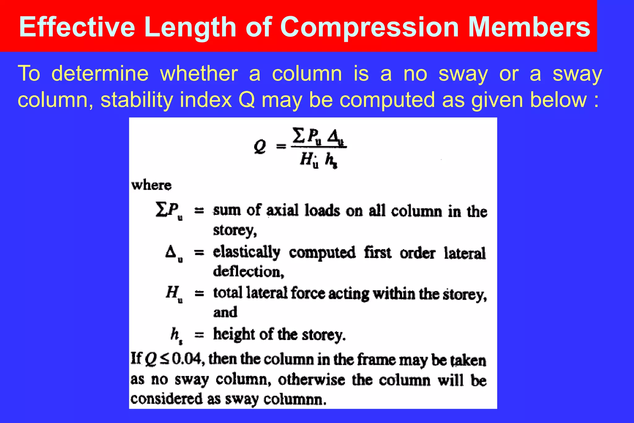 Effective Length of Compression Members
To determine whether a column is a no sway or a sway
column, stability index Q may be computed as given below :
 