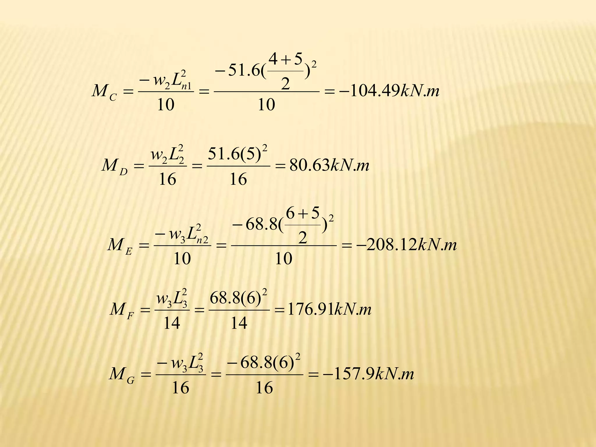 m
kN
L
w
M n
C .
49
.
104
10
)
2
5
4
(
6
.
51
10
2
2
1
2







m
kN
L
w
MD .
63
.
80
16
)
5
(
6
.
51
16
2
2
2
2



m
kN
L
w
M n
E .
12
.
208
10
)
2
5
6
(
8
.
68
10
2
2
2
3







m
kN
L
w
MF .
91
.
176
14
)
6
(
8
.
68
14
2
2
3
3



m
kN
L
w
MG .
9
.
157
16
)
6
(
8
.
68
16
2
2
3
3






 