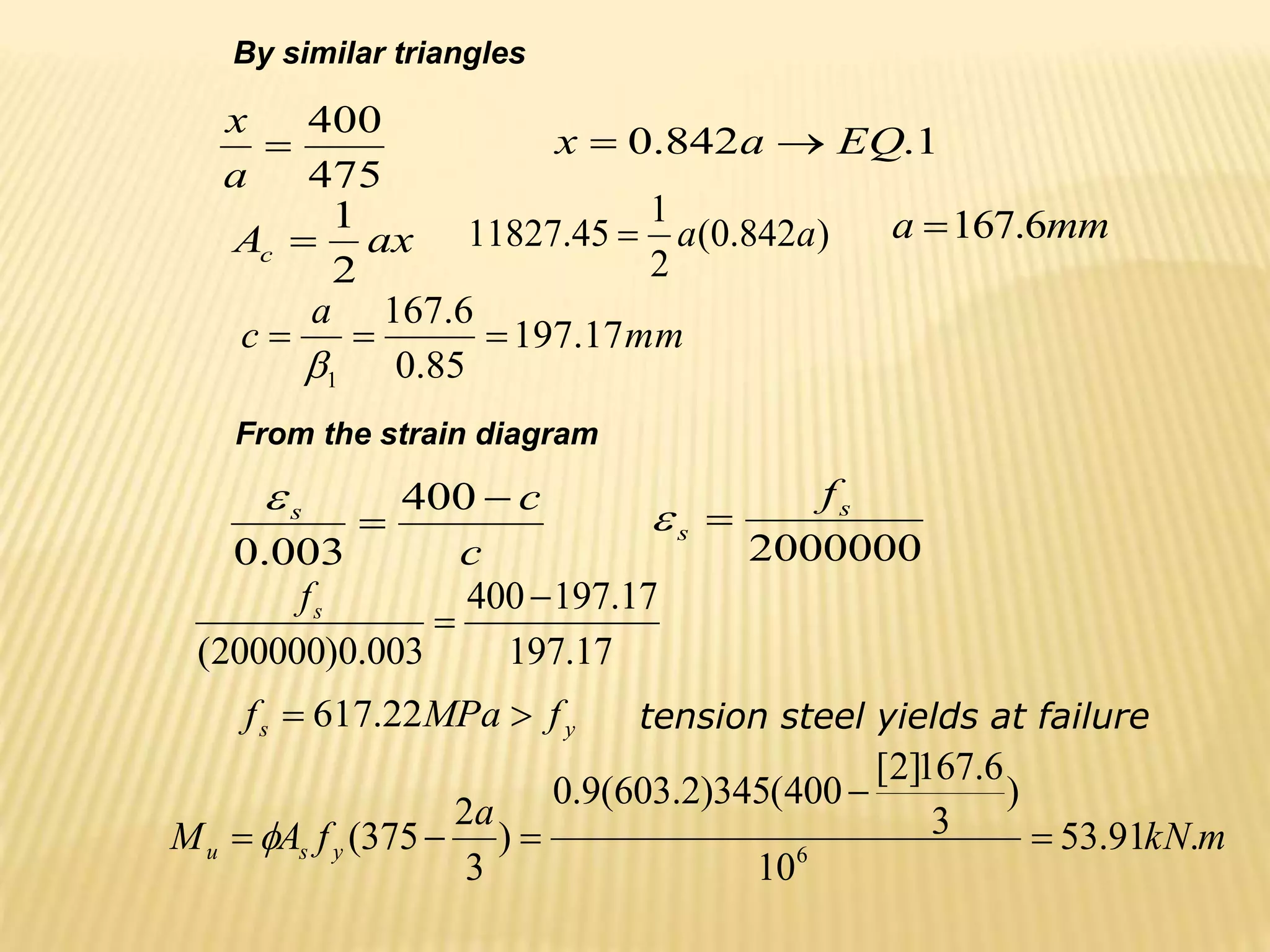 ax
Ac
2
1

475
400

a
x
1
.
842
.
0 EQ
a
x 

)
842
.
0
(
2
1
45
.
11827 a
a
 mm
a 6
.
167

mm
a
c 17
.
197
85
.
0
6
.
167
1




From the strain diagram
c
c
s 

400
003
.
0

2000000
s
s
f


17
.
197
17
.
197
400
003
.
0
)
200000
(


s
f
y
s f
MPa
f 
 22
.
617 tension steel yields at failure
By similar triangles
m
kN
a
f
A
M y
s
u .
91
.
53
10
)
3
6
.
167
]
2
[
400
(
345
)
2
.
603
(
9
.
0
)
3
2
375
( 6





 