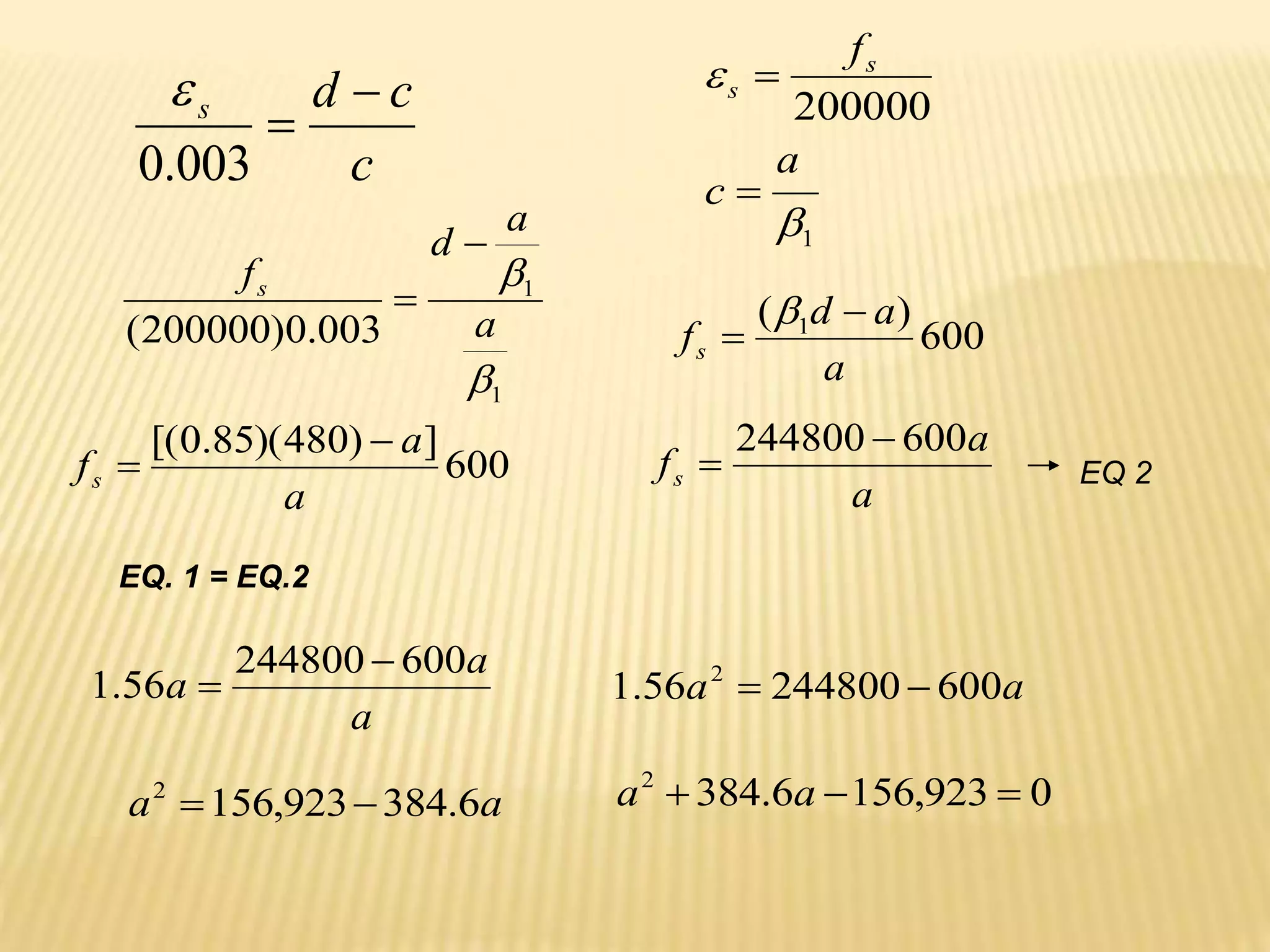 c
c
d
s 

003
.
0

EQ 2
1
200000


a
c
fs
s


1
1
003
.
0
)
200000
(


a
a
d
fs


600
)
( 1
a
a
d
fs



600
]
)
480
)(
85
.
0
[(
a
a
fs


a
a
fs
600
244800 

EQ. 1 = EQ.2
a
a
a
600
244800
56
.
1

 a
a 600
244800
56
.
1 2


a
a 6
.
384
923
,
156
2

 0
923
,
156
6
.
384
2


 a
a
 