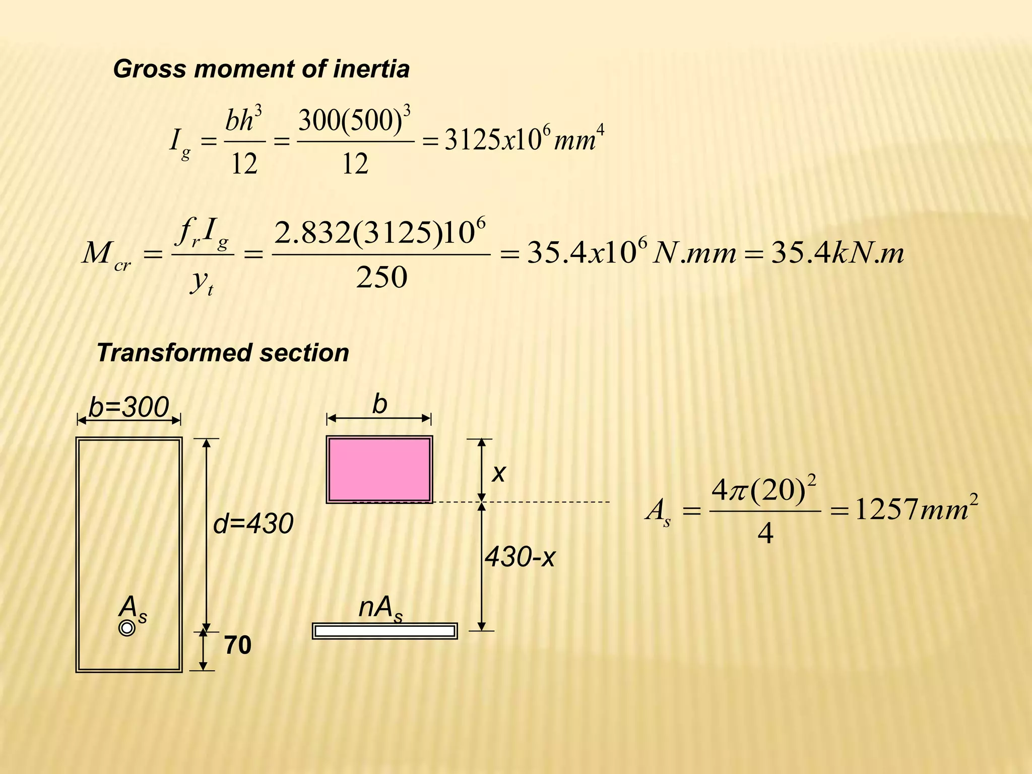 Gross moment of inertia
4
6
3
3
10
3125
12
)
500
(
300
12
mm
x
bh
Ig 


m
kN
mm
N
x
y
I
f
M
t
g
r
cr .
4
.
35
.
10
4
.
35
250
10
)
3125
(
832
.
2 6
6




b=300 b
x
430-x
nAs
As
d=430
2
2
1257
4
)
20
(
4
mm
As 


Transformed section
70
 