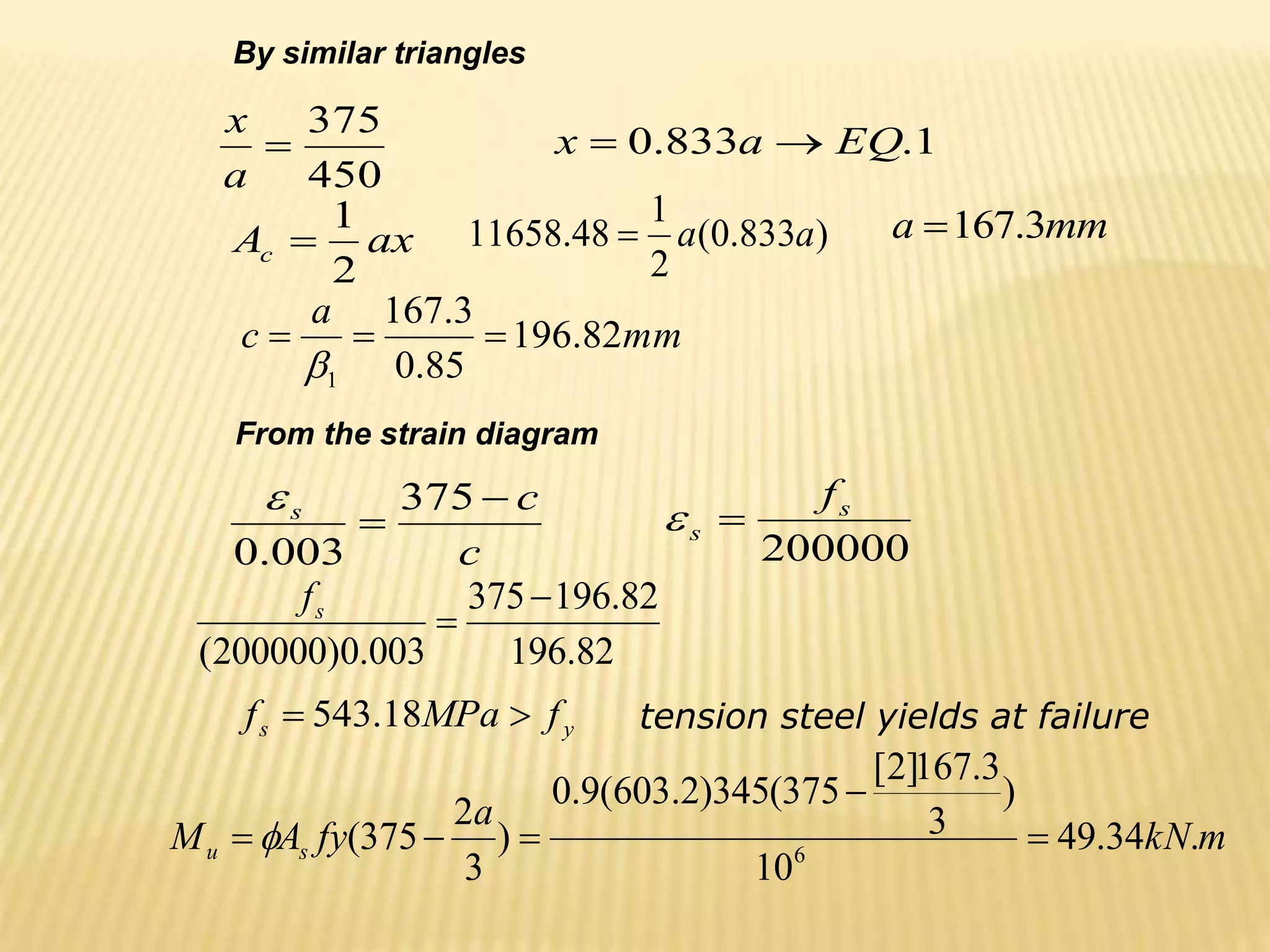 ax
Ac
2
1

450
375

a
x
1
.
833
.
0 EQ
a
x 

)
833
.
0
(
2
1
48
.
11658 a
a
 mm
a 3
.
167

mm
a
c 82
.
196
85
.
0
3
.
167
1




From the strain diagram
c
c
s 

375
003
.
0

200000
s
s
f


82
.
196
82
.
196
375
003
.
0
)
200000
(


s
f
y
s f
MPa
f 
 18
.
543 tension steel yields at failure
By similar triangles
m
kN
a
fy
A
M s
u .
34
.
49
10
)
3
3
.
167
]
2
[
375
(
345
)
2
.
603
(
9
.
0
)
3
2
375
( 6





 