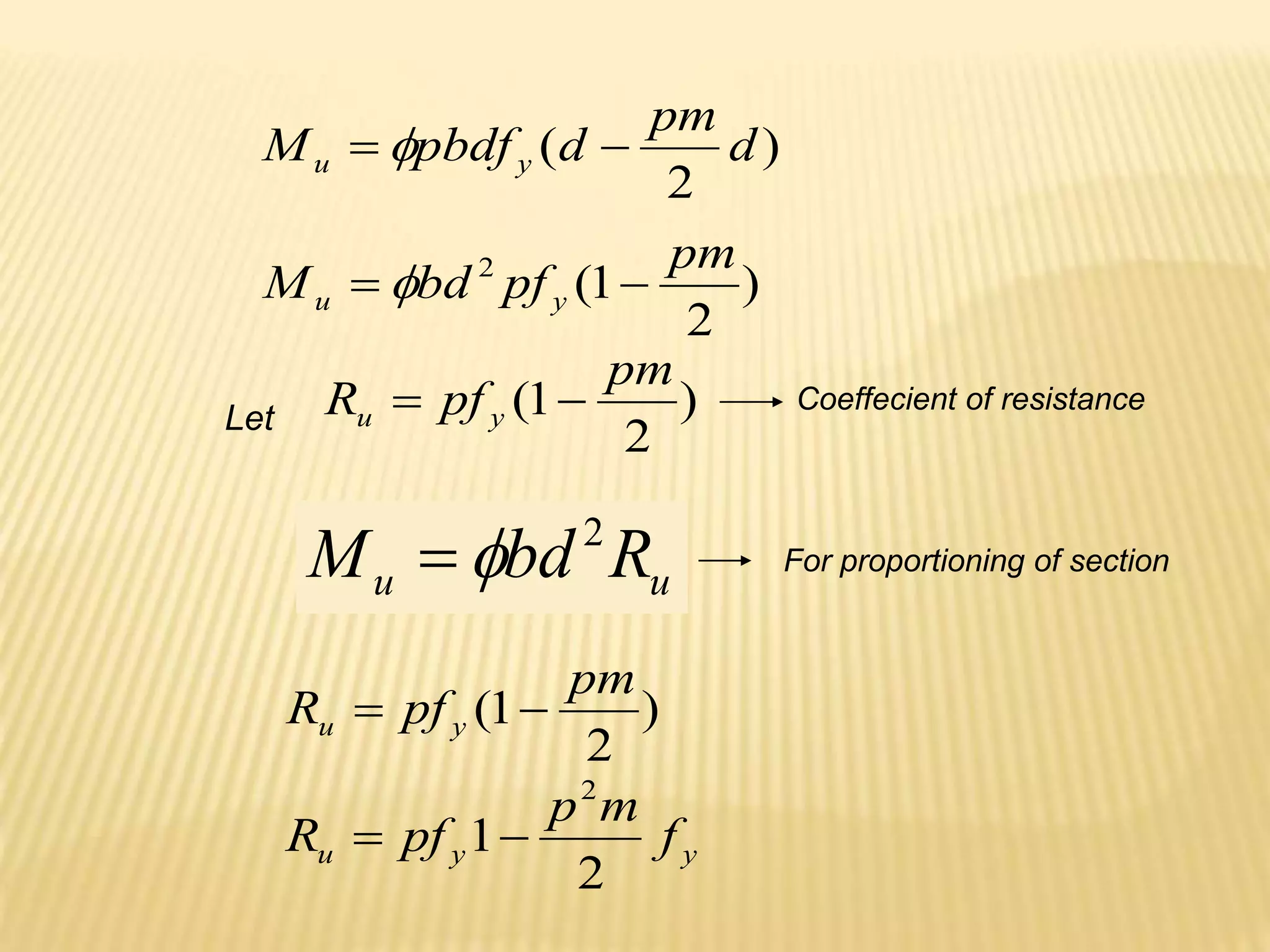 )
2
( d
pm
d
pbdf
M y
u 
 
)
2
1
(
2 pm
pf
bd
M y
u 
 
)
2
1
(
pm
pf
R y
u 

Let
u
u R
bd
M 2

 For proportioning of section
y
y
u f
m
p
pf
R
2
1
2


)
2
1
(
pm
pf
R y
u 

Coeffecient of resistance
 
