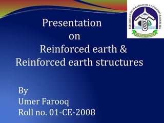 Presentation
on
Reinforced earth &
Reinforced earth structures
By
Umer Farooq
Roll no. 01-CE-2008
 