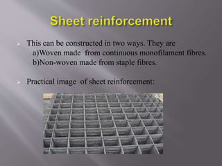  This can be constructed in two ways. They are
a)Woven made from continuous monofilament fibres.
b)Non-woven made from staple fibres.
 Practical image of sheet reinforcement:
 