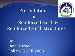 Presentation
on
Reinforced earth &
Reinforced earth structures
By
Umer Farooq
Roll no. 01-CE-2008
 