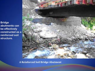 Bridge
abutments can
be effectively
constructed as a
reinforced soil
structure.
A Reinforced Soil Bridge Abutment
 