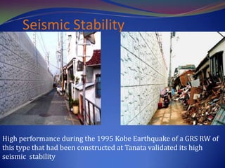 Seismic Stability
High performance during the 1995 Kobe Earthquake of a GRS RW of
this type that had been constructed at Tanata validated its high
seismic stability
 