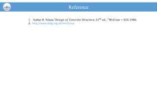 Reference
1. Auther H. Nilson,"𝐷𝑒𝑠𝑖𝑔𝑛 𝑜𝑓 𝐶𝑜𝑛𝑐𝑟𝑒𝑡𝑒 𝑆𝑡𝑟𝑢𝑐𝑡𝑢𝑟𝑒, 11 𝑡ℎ
𝑒𝑑. , ′′𝑀𝑐𝐺𝑟𝑎𝑤 − 𝐻𝑖𝑙𝑙, 1986.
2. http://www.cbdg.org.uk/intro3.asp
 