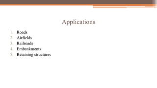 Applications
1. Roads
2. Airfields
3. Railroads
4. Embankments
5. Retaining structures
 
