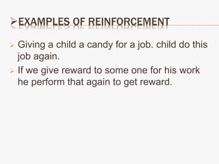 EXAMPLES OF REINFORCEMENT
 Giving a child a candy for a job. child do this
job again.
 If we give reward to some one for his work
he perform that again to get reward.
 