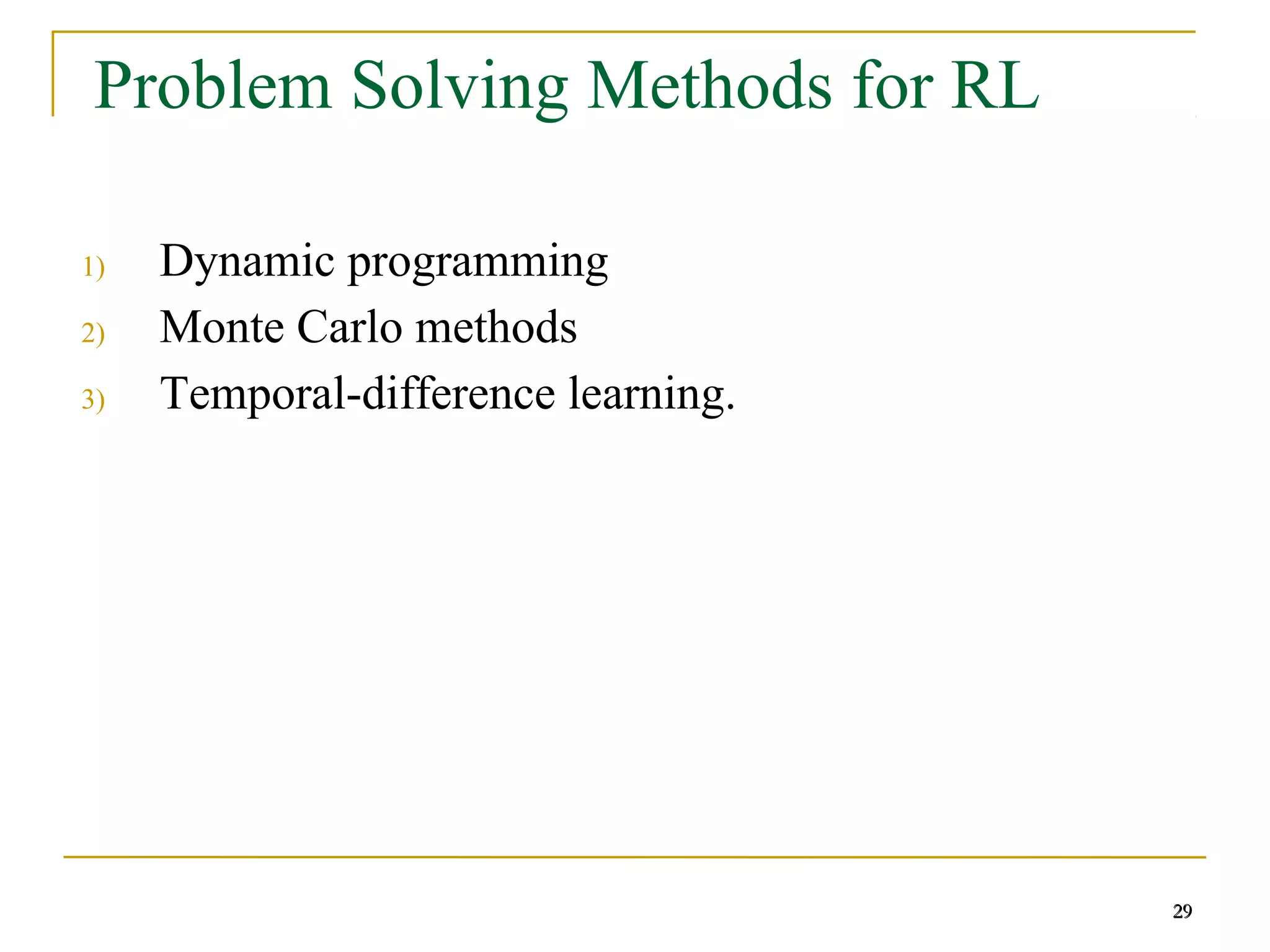 29
Problem Solving Methods for RL
1) Dynamic programming
2) Monte Carlo methods
3) Temporal-difference learning.
29
 