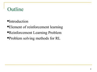 2
2
Outline
Introduction
Element of reinforcement learning
Reinforcement Learning Problem
Problem solving methods for RL
2
 