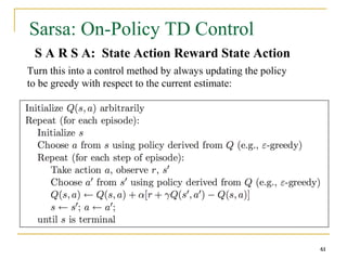 61
61
Sarsa: On-Policy TD Control
S A R S A: State Action Reward State Action
61
Turn this into a control method by always updating the policy
to be greedy with respect to the current estimate:
 