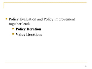 36
 Policy Evaluation and Policy improvement
together leads
 Policy Iteration
 Value Iteration:
 